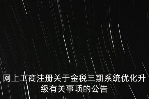 網(wǎng)上工商注冊關(guān)于金稅三期系統(tǒng)優(yōu)化升級(jí)有關(guān)事項(xiàng)的公告
