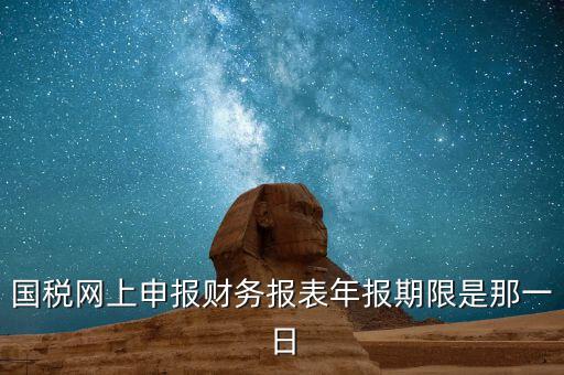 重慶國稅財(cái)務(wù)年報(bào)什么時(shí)候報(bào)，國稅的財(cái)務(wù)報(bào)表需要每個(gè)月申報(bào)嗎