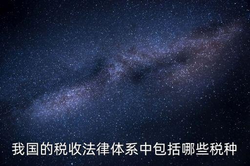國(guó)家稅務(wù)法包括什么稅，我國(guó)的稅收法律體系中包括哪些稅種