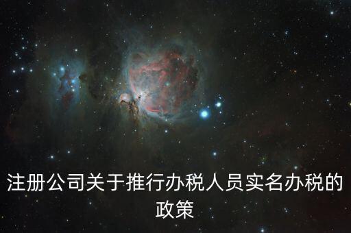 實名辦稅有什么政策文件，經(jīng)開區(qū)注冊公司關于推行辦稅人員實名辦稅的政策