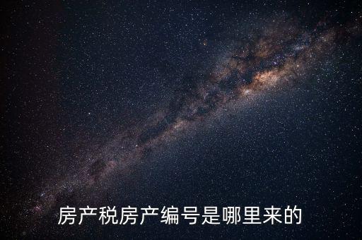 房產(chǎn)稅申報(bào)時的房源編號是什么，房產(chǎn)稅房產(chǎn)編號是哪里來的