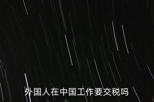 外籍華人在國內(nèi)所得要交什么稅，外籍華僑進(jìn)入我國需要什么稅收政策