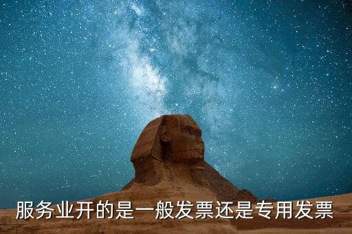 服務(wù)行業(yè)開什么發(fā)票，服務(wù)業(yè)開的是一般發(fā)票還是專用發(fā)票
