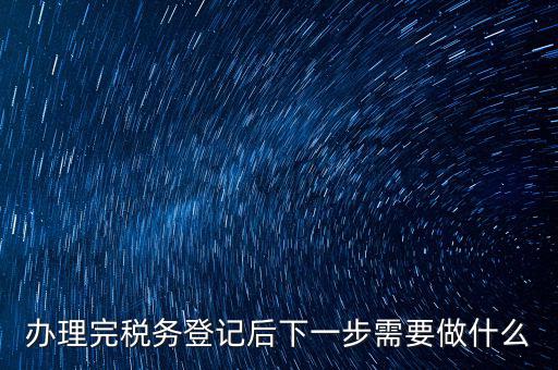 國稅辦完之后辦什么資料，新公司注冊成立后國稅報到需要哪些資料