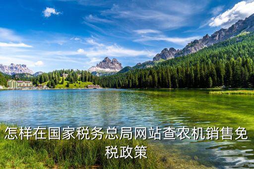 稅收政策上什么網(wǎng)查，怎樣在國(guó)家稅務(wù)總局網(wǎng)站查農(nóng)機(jī)銷(xiāo)售免稅政策