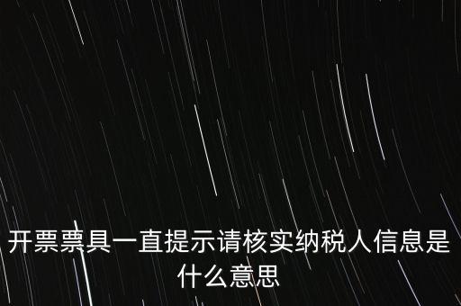 納稅人提供信息是什么意思，開票票具一直提示請核實納稅人信息是什么意思