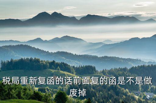 稅局復(fù)函是什么，稅局重新復(fù)函的話前面復(fù)的函是不是做廢掉