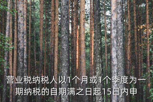 營(yíng)業(yè)稅什么時(shí)候申報(bào)，營(yíng)業(yè)稅納稅人以1個(gè)月或1個(gè)季度為一期納稅的自期滿之日起15日內(nèi)申