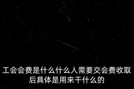 地稅工會經(jīng)費是什么，工會會費是什么什么人需要交會費收取后具體是用來干什么的