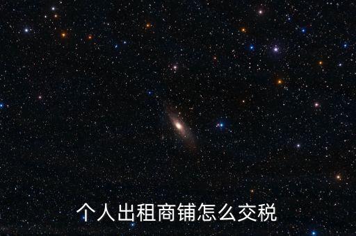 個(gè)人租商鋪繳納什么稅，個(gè)人出租商鋪需要繳納什么稅
