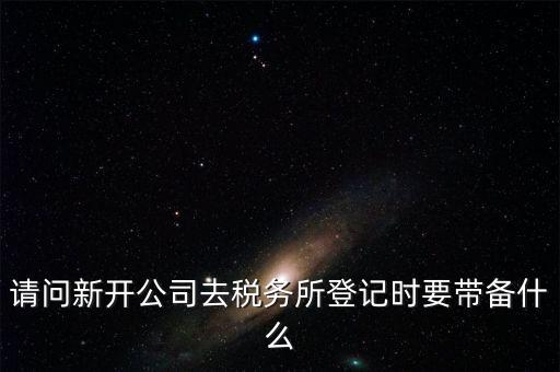 請(qǐng)問(wèn)新開公司去稅務(wù)所登記時(shí)要帶備什么
