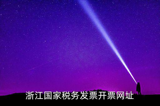 浙江地稅網(wǎng)址是什么，浙江國家稅務(wù)發(fā)票開票網(wǎng)址