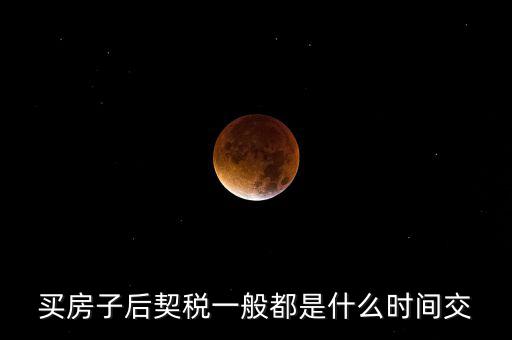 什么時候繳納契稅，房屋契稅是在什么時候交