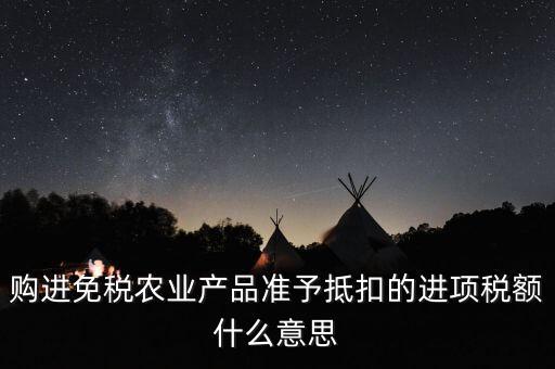 加計扣除農(nóng)產(chǎn)品進(jìn)項稅額是什么意思，購進(jìn)免稅農(nóng)業(yè)產(chǎn)品準(zhǔn)予抵扣的進(jìn)項稅額什么意思