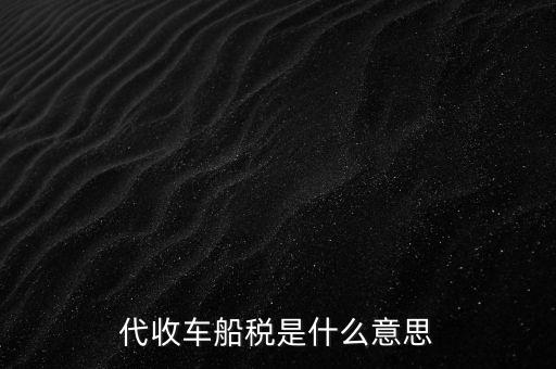 代收車船稅是什么意思，代收車船稅是什么意思