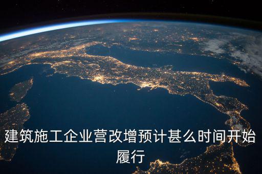 建筑施工企業(yè)營(yíng)改增預(yù)計(jì)甚么時(shí)間開始履行