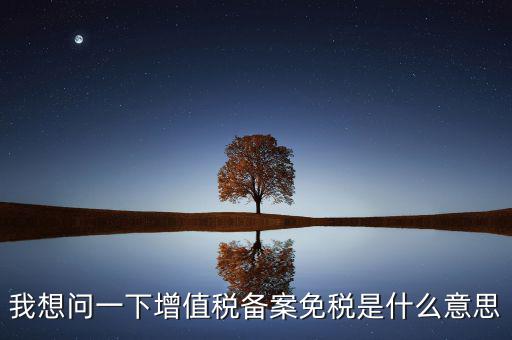 增值稅網(wǎng)上備案是什么意思，公司剛成立請(qǐng)問(wèn)到稅務(wù)局備案是什么意思