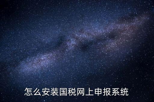 南陽國稅申報需要下載什么系統(tǒng)，怎么安裝國稅網(wǎng)上申報系統(tǒng)