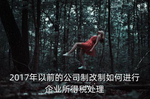 改制企業(yè)屬于什么企業(yè)所得稅，國有企業(yè)改制所得稅處理