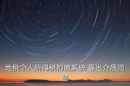 稅務(wù)介質(zhì)導(dǎo)出 什么意思，地稅個(gè)人所得稅扣繳系統(tǒng) 導(dǎo)出介質(zhì)問(wèn)題