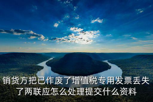 銷貨方把已作廢了增值稅專用發(fā)票丟失了兩聯(lián)應怎么處理提交什么資料