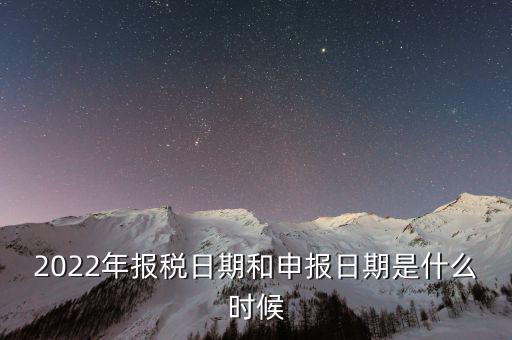 2022年報(bào)稅日期和申報(bào)日期是什么時候