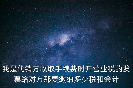 代銷(xiāo)商品手續(xù)費(fèi)交什么稅，一般納稅人收取的代銷(xiāo)手續(xù)費(fèi)繳納什么稅