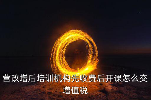 營改增后駕校培訓(xùn)交什么稅，我公司是搞教育培訓(xùn)的請問營改增以后就要交什么稅如果收到培