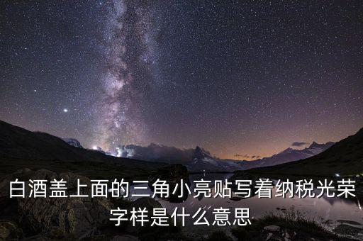 除了納稅光榮還有什么，白酒蓋上面的三角小亮貼寫著納稅光榮字樣是什么意思