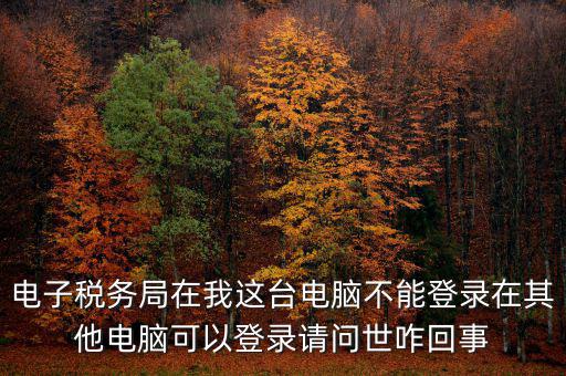 重慶電子稅務(wù)局為什么登不上，為什么登錄重慶稅務(wù)注冊(cè)了卻登錄不上顯示不存在