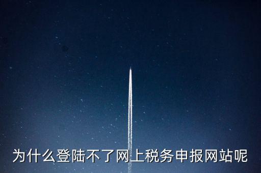 為什么不能登錄湖南省網(wǎng)上稅務(wù)，湖南省國稅網(wǎng)為什么打不開