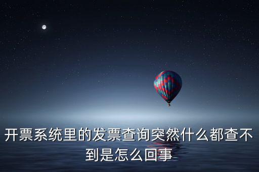 為什么發(fā)票查詢沒有反應(yīng)，開票系統(tǒng)里的發(fā)票查詢突然什么都查不到是怎么回事