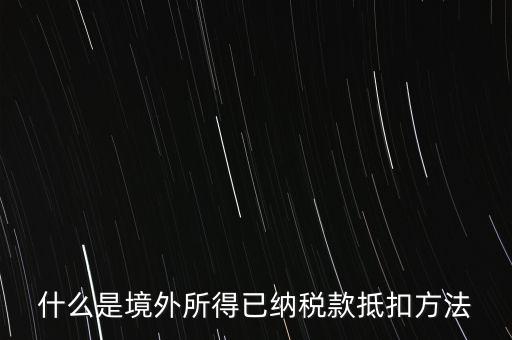 什么是境外所得已納稅額，什么是境外所得已納稅款抵扣方法