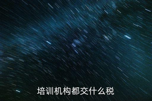 培訓機構(gòu)都交什么稅
