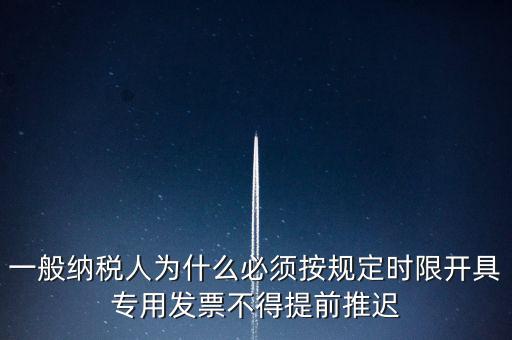 什么是提前開票，一般納稅人為什么必須按規(guī)定時限開具專用發(fā)票不得提前推遲