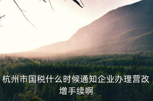 杭州市國稅什么時(shí)候通知企業(yè)辦理營改增手續(xù)啊