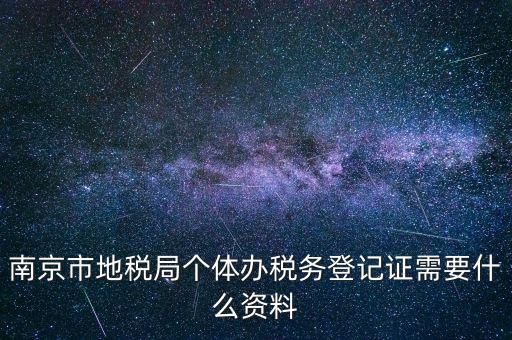 南京辦地稅需要什么資料，辦理地稅需要準(zhǔn)備什么材料