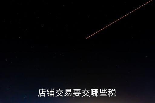 店面轉(zhuǎn)讓要交什么稅，二手商鋪賣(mài)出總共需付多少稅費(fèi)