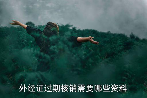 外經(jīng)證核銷需要什么，外經(jīng)證過期核銷需要哪些資料