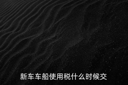 公司的汽車車船稅什么時候申報，車船稅應(yīng)當(dāng)在什么時候申報繳納 承德