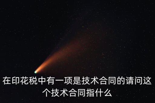 印花稅技術(shù)合同指什么，需要交印花稅的技術(shù)合同包含哪些