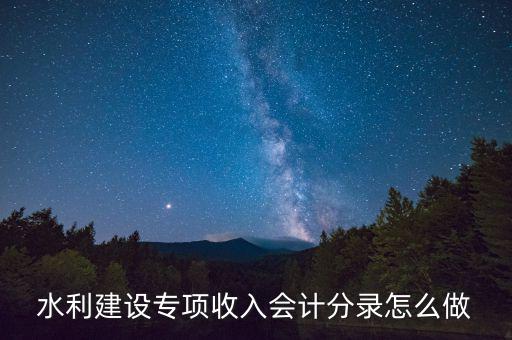 水利專項收入什么意思，水利建設(shè)專項收入會計分錄怎么做