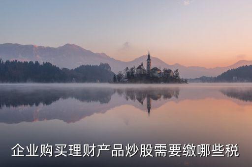 理財(cái)稅包含什么，信托理財(cái)產(chǎn)品涉及的稅種有哪些