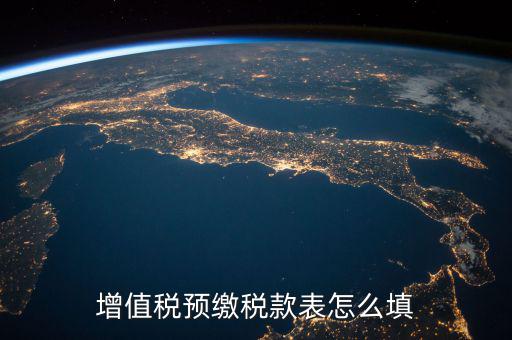 預交稅款表是什么，增值稅預繳稅款表怎么填
