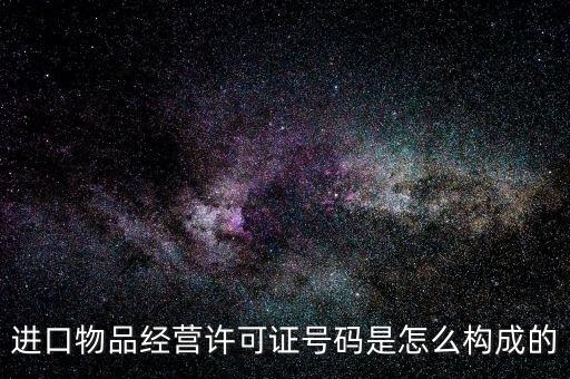進口物品經(jīng)營許可證號碼是怎么構(gòu)成的