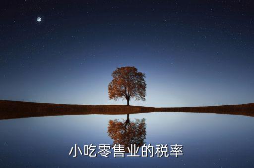 零售行業(yè)交什么稅，小吃零售業(yè)的稅率