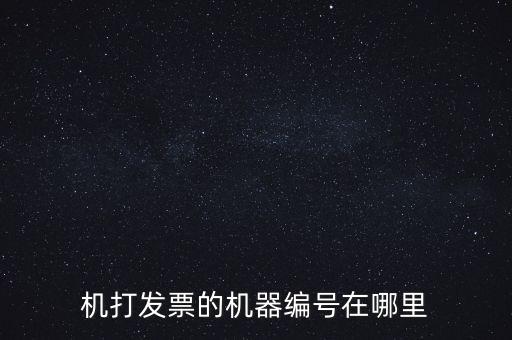 發(fā)票機(jī)器編號(hào)是什么，機(jī)打發(fā)票的機(jī)器編號(hào)在哪里