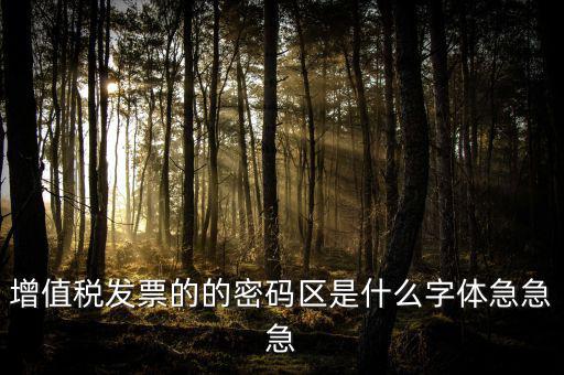 發(fā)票密碼區(qū)是什么字體，增值稅發(fā)票的的密碼區(qū)是什么字體急急急