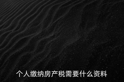 申報(bào)房產(chǎn)稅需要什么資料，辦理房產(chǎn)稅需要提供哪些材料