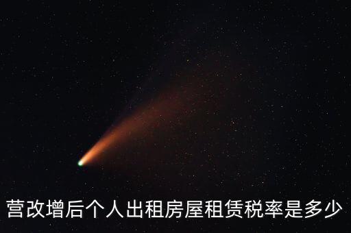 營改增個(gè)人出租房屋交什么稅，營改增后個(gè)人出租房屋租賃稅率是多少